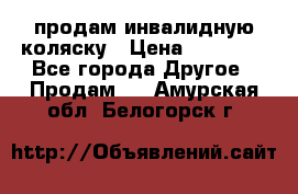 продам инвалидную коляску › Цена ­ 10 000 - Все города Другое » Продам   . Амурская обл.,Белогорск г.